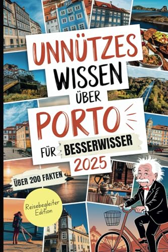 Unnützes Wissen über Porto: Über 200 überraschende und witzige Fakten, die du (vielleicht) noch nicht kennst – das ideale Geschenk für Porto-Fans und Reisende
