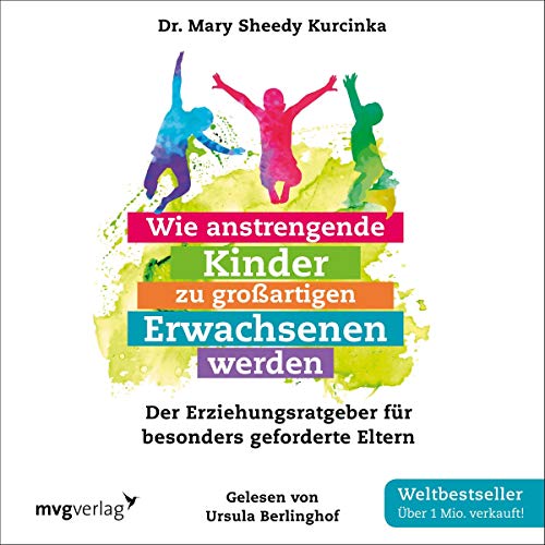 Wie anstrengende Kinder zu großartigen Erwachsenen werden: Der Erziehungsratgeber für besonders geforderte Eltern