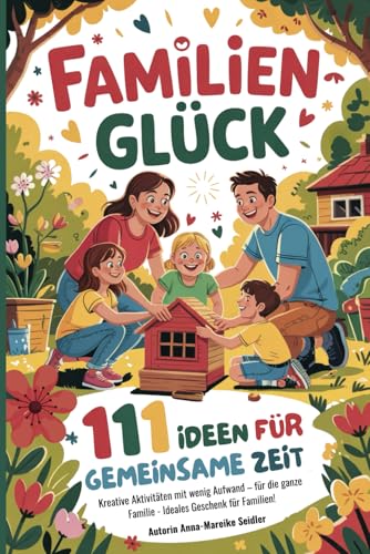 Familienglück - 111 Ideen für gemeinsame Zeit: Kreative Aktivitäten mit wenig Aufwand – für die ganze Familie - Ideales Geschenk für Familien!