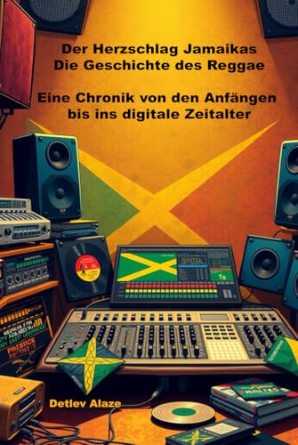 Der Herzschlag Jamaikas - Die Geschichte des Reggae: Eine Chronik von den Anfängen bis ins digitale Zeitalter