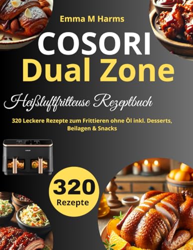 COSORI Dual Zone Heißluftfritteuse Rezeptbuch: 320 Leckere Rezepte zum Frittieren ohne Öl inkl. Desserts, Beilagen & Snacks