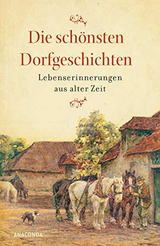 Die schönsten Dorfgeschichten. Lebenserinnerungen aus alter Zeit: Mit über 100 Schwarz-Weiß-Fotografien