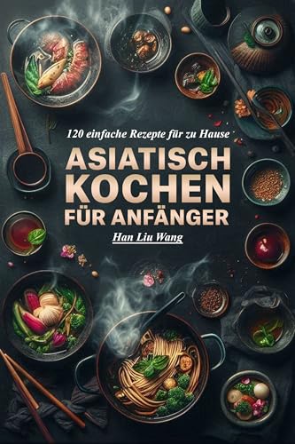 Asiatisch kochen für Anfänger: 120 einfache Rezepte für zu Hause