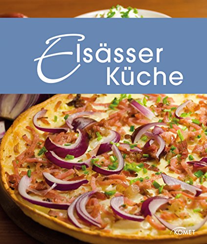 Elsässer Küche: Die schönsten Spezialitäten aus dem Elsass (Spezialitäten aus der Region)