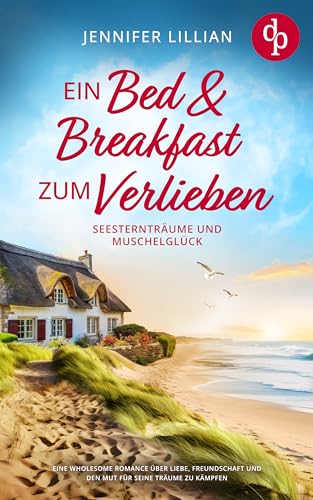 Ein Bed & Breakfast zum Verlieben - Seesternträume und Muschelglück: Eine Wholesome Romance über Liebe, Freundschaft und den Mut für seine Träume zu kämpfen (Verliebt in Shanty Coast 3)