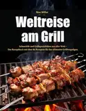 Weltreise am Grill: Schaschlik und Grillspezialitäten aus aller Welt - Das Rezeptbuch mit über 80 Rezepten für das ultimative Grillvergnügen