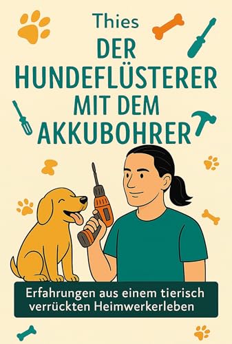 Der Hundeflüsterer mit Akkubohrer: Erfahrungen aus einem tierisch verrückten Heimwerkerleben