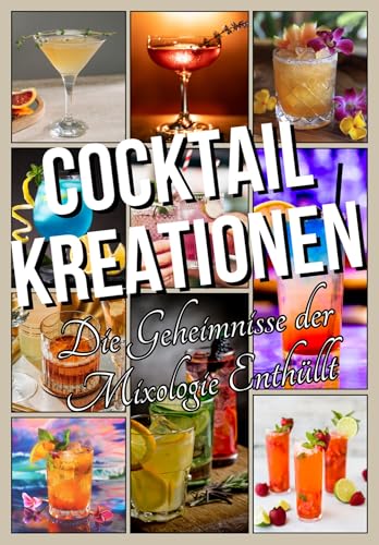 Cocktail-Kreationen Die Geheimnisse der Mixologie Enthüllt: Erlernen Sie die Zubereitung der 20 unverzichtbaren Cocktails und erfinden Sie die Klassiker von Morgen