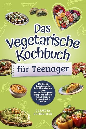 Das vegetarische Kochbuch für Teenager: Mit diesen Rezepten macht fleischloses Kochen Spaß! Inkl. Bilder bei jedem Rezept und mit drei verschiedenen Schwierigkeitsstufen