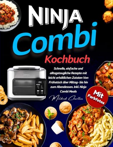 Ninja Combi Kochbuch Mit Farbfotos: Schnelle, Einfache und Alltagstaugliche Rezepte Mit Leicht Erhältlichen Zutaten Von Frühstück über Mittag- Bis Hin Zum Abendessen. Inkl. Ninja Combi Meals