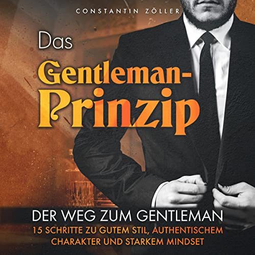 Das Gentleman-Prinzip: Der Weg zum Gentleman! 15 Schritte zu gutem Stil, authentischem Charakter und starkem Mindset