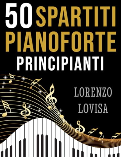 50 Spartiti Pianoforte Principianti: Grandi Classici Facilitati e a Caratteri Grandi (Spartiti Pianoforte Principianti Musica Classica)