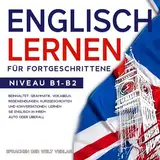 Englisch Lernen für Fortgeschrittene: Beinhaltet: Grammatik, Vokabeln, Redewendungen, Kurzgeschichten und Konversationen. Lernen Sie Englisch in Ihrem Auto oder überall. Niveau B1-B2