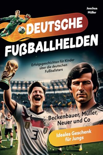 Deutsche Fußballhelden: Erfolgsgeschichten für Kinder über die deutschen Fußballstars (Beckenbauer, Müller, Neuer und Co.) inkl. Quiz - Ideales Geschenk für Jungs