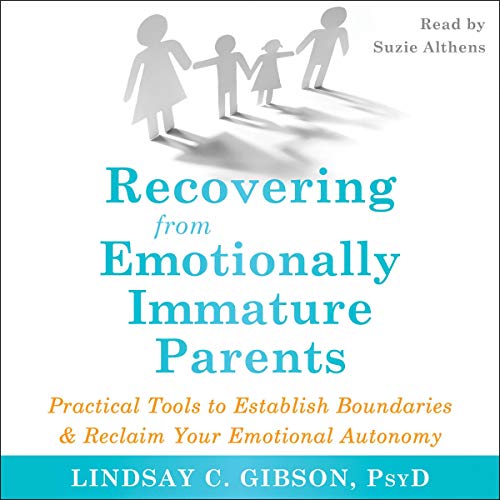 Recovering from Emotionally Immature Parents: Practical Tools to Establish Boundaries and Reclaim Your Emotional Autonomy