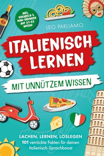 Italienisch lernen mit unnützem Wissen: Lachen, lernen, loslegen – 101 verrückte Fakten für deinen Italienisch-Sprachboost | inkl. Vokabeln & Mini Übungen auf A1-A2 Niveau