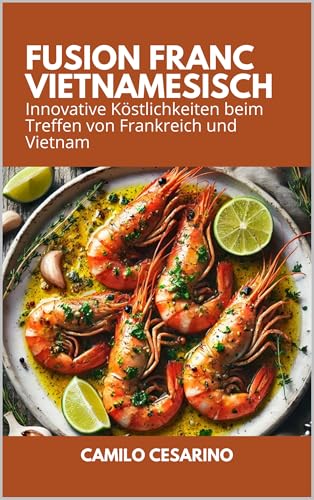 Fusion Franc Vietnamesisch: Innovative Köstlichkeiten beim Treffen von Frankreich und Vietnam (Roh und ungefiltert)