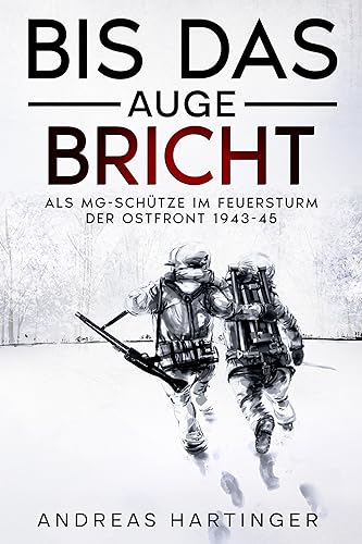 Bis das Auge bricht: Als MG-Schütze im Feuersturm der Ostfront 1943-45