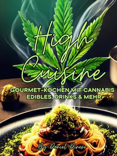 High Cuisine: Gourmet-Kochen mit Cannabis – Edibles, Drinks & mehr: Die Kunst des gehobenen Cannabis-Kochens
