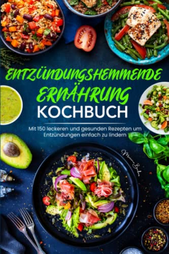 Entzündungshemmende Ernährung Kochbuch: Mit 150 leckeren und gesunden Rezepten um Entzündungen einfach zu lindern