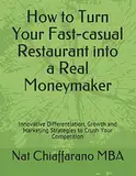 How to Turn Your Fast-casual Restaurant into a Real Moneymaker: Innovative Differentiation, Growth and Marketing Strategies to Crush Your Competition