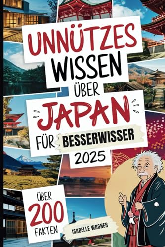 Unnützes Wissen über Japan für Besserwisser: Mehr als 200 überraschende und kuriose Fakten, die du (vielleicht) noch nicht wusstest – das perfekte Geschenk für Japan-Fans und Reisende