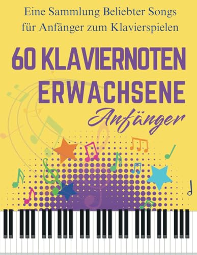 60 Klaviernoten Anfänger Erwachsene: Eine Sammlung Beliebter Songs für Anfänger zum Klavierspielen