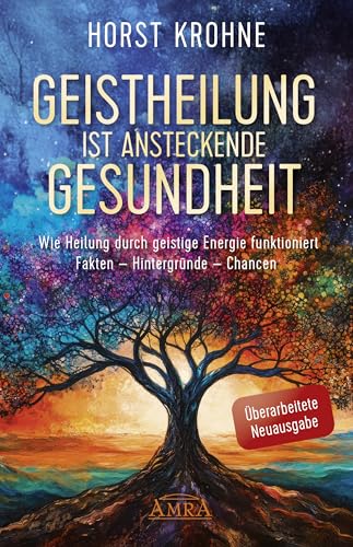 GEISTHEILUNG IST ANSTECKENDE GESUNDHEIT: Wie Heilung durch geistige Energie funktioniert (Überarbeitete Neuausgabe): Fakten - Hintergründe - Chancen