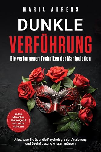 Dunkle Verführung - Die verborgenen Techniken der Manipulation: Alles, was Sie über die Psychologie der Anziehung und Beeinflussung wissen müssen. Andere Menschen überzeugen & sich selbst schützen