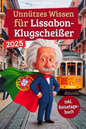 Unnützes Wissen für Lissabon-Klugscheißer: 222 lustige & skurrile Fakten, die du nie wissen wolltest, aber lieben wirst - das ideale Geschenk für echte Lissabon-Fans (inkl. Reisetagebuch)