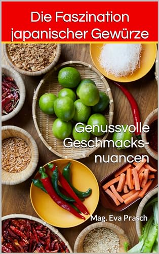 Genussvolle Geschmacksnuancen : Die Faszination japanischer Gewürze ("Aromenwelten: Kräuter, Gewürze & Mehr")