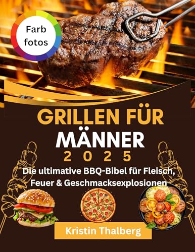 Grillen für Männer 2025: Die ultimative BBQ-Bibel für Fleisch, Feuer & Geschmacksexplosionen