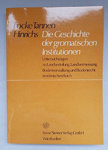 Die Geschichte der gromatischen Institutionen: Untersuchungen zu Landverteilung, Landvermessung, Bodenverwaltung und Bodenrecht im römischen Reich
