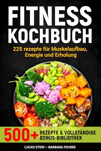 FITNESS KOCHBUCH: 225 Rezepte für Muskelaufbau, Energie und Erholung