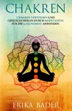Chakren: Chakren verstehen und geistiges Heilen durch Meditation für die Gesundheit anwenden
