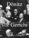 Dönitz vor Gericht - Vernehmungsprotokolle und Zeugenaussagen (Aus den Dokumenten des IMT-Nürnberg 3)
