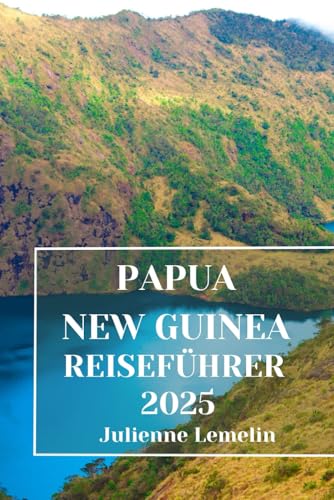 PAPUA NEW GUINEA REISEFÜHRER 2025: Entdecken Sie die Unterkünfte, Touristenattraktionen und Sehenswürdigkeiten Papua New Guineas. Praktische Tipps und lokale Einblicke