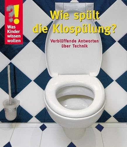 Wie spült die Klospülung?: Verblüffende Antworten über Technik (Was Kinder wissen wollen)