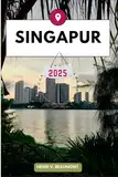 SINGAPUR REISEFÜHRER: Navigieren Sie Ihr Reiseziel wie ein Einheimischer mit Reisetipps, Unterkunftsmöglichkeiten, Restaurants, Top-Attraktionen und mehr. (Abenteuerreisen & Touren)