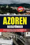 AZOREN REISEFÜHRER 2025: Entdecken Sie São Miguel, Terceira und Pico mit den besten Tipps zum Insel-Hopping, versteckten heißen Quellen, Walbeobachtungen, malerischen Wanderwegen und lokaler Küche