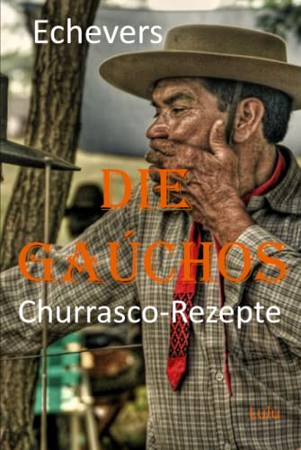 Die Gaúchos: Originalrezepte für Ihr Churrasco