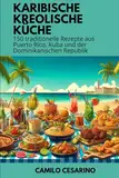 Karibische Kreolische Küche: 150 traditionelle Rezepte aus Puerto Rico, Kuba und der Dominikanischen Republik (Roh und ungefiltert)