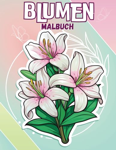Blumen-Malbuch: Blumenmuster Zum Stressabbau, Kreativität Wecken Und Inneren Frieden Finden. Ideal Für Alle Altersgruppen