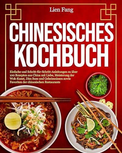 Chinesisches Kochbuch: Einfache und Schritt-für-Schritt-Anleitungen zu über 100 Rezepten aus China mit Liebe, Meisterung der Wok-Kunst, Dim Sum und Geheimnissen