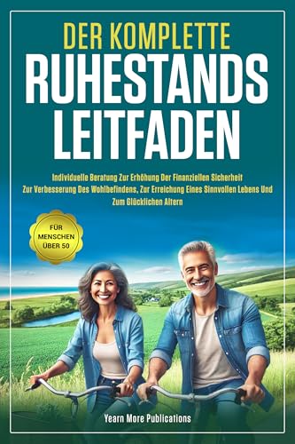 DER KOMPLETTE RUHESTANDS LEITFADEN: Individuelle Beratung zur Erhöhung der finanziellen Sicherheit, zur Verbesserung des Wohlbefindens, zur Erreichung eines sinnvollen Lebens und