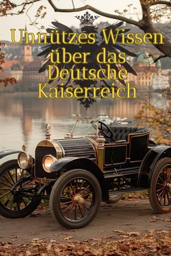 Unnützes Wissen über das Deutsche Kaiserreich: Erstaunliche Fakten und Wissenswertes über Kaiser, Kultur, Industrie und Alltagsleben des frühen Deutschlands