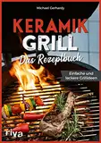 Keramikgrill: Das Rezeptbuch: Einfache und leckere Grillideen. Schnelle und vielfältige BBQ-Rezepte für Steaks, Burger, Spieße, Gemüse, Desserts und mehr. Mit Fleisch, Fisch oder vegetarisch