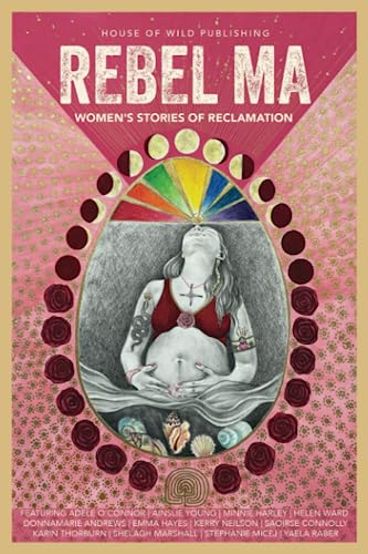 Rebel Ma - Rising In The Time Of The Feminine: Women’s Stories Of Reclamation