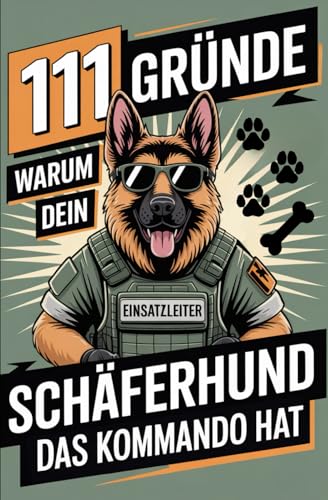 111 Gründe, warum dein Schäferhund das Kommando hat: Das Geschenk für echte Schäferhund-Fans – Mit Befehlston, Beschützerblick & beispielloser Autorität auf vier Pfoten!