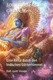 108 Indische Götter Geschichten: Eine Reise durch den Indischen Götterhimmel